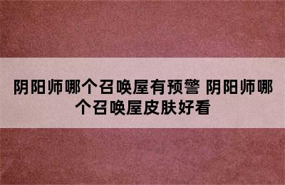 阴阳师哪个召唤屋有预警 阴阳师哪个召唤屋皮肤好看